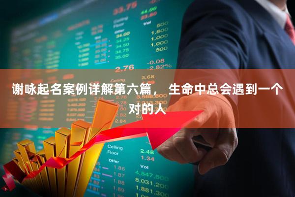 谢咏起名案例详解第六篇， 生命中总会遇到一个对的人