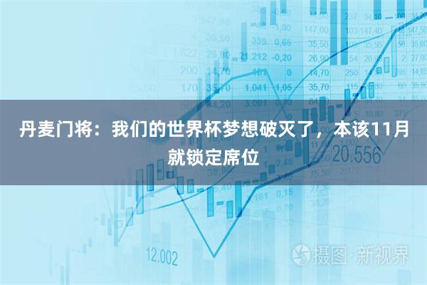 丹麦门将：我们的世界杯梦想破灭了，本该11月就锁定席位