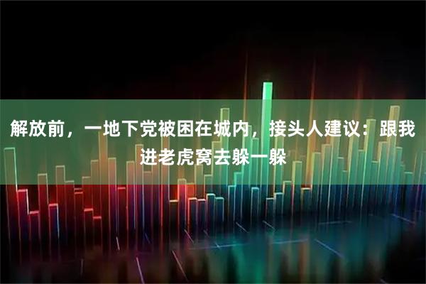 解放前，一地下党被困在城内，接头人建议：跟我进老虎窝去躲一躲