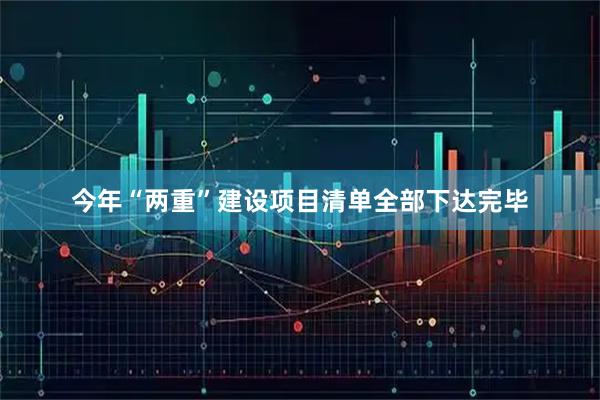 今年“两重”建设项目清单全部下达完毕