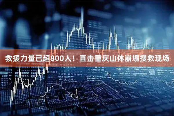 救援力量已超800人！直击重庆山体崩塌搜救现场