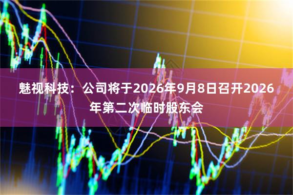 魅视科技：公司将于2026年9月8日召开2026年第二次临时股东会