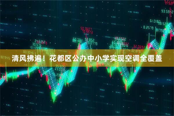 清风拂遍！花都区公办中小学实现空调全覆盖